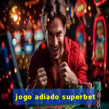 jogo adiado superbet